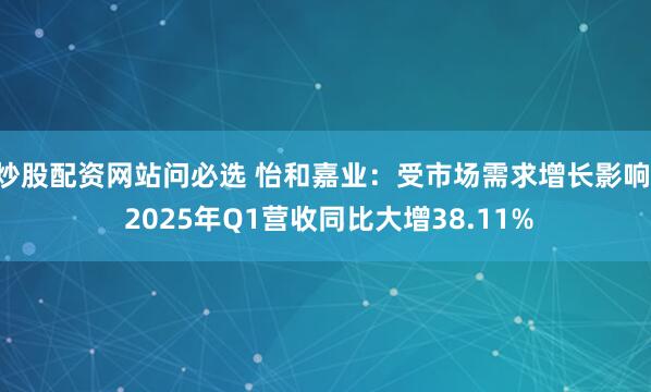 炒股配资网站问必选 怡和嘉业：受市场需求增长影响  2025年Q1营收同比大增38.11%