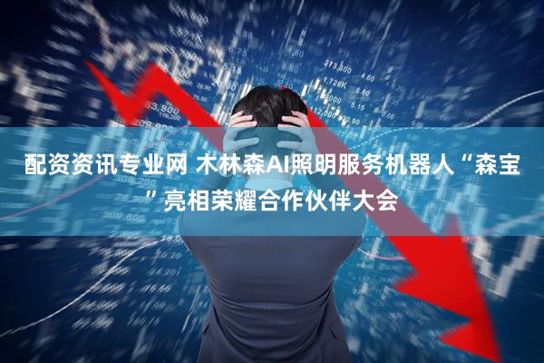 配资资讯专业网 木林森AI照明服务机器人“森宝”亮相荣耀合作伙伴大会