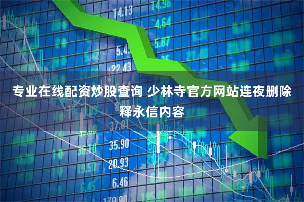 专业在线配资炒股查询 少林寺官方网站连夜删除释永信内容