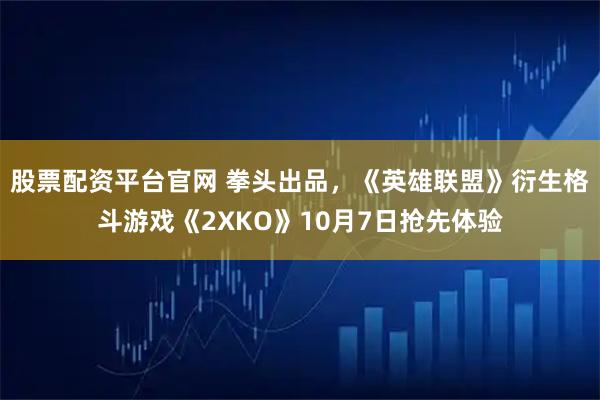 股票配资平台官网 拳头出品,《英雄联盟》衍生格斗游戏《2XKO》10月7日抢先体验